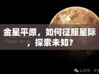 金星平原，如何征服星際，探索未知？