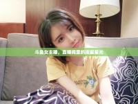 斗魚女主播，直播間里的璀璨星光