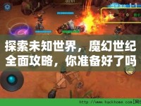 探索未知世界，魔幻世紀全面攻略，你準備好了嗎？
