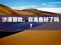 沙漠冒險(xiǎn)，你準(zhǔn)備好了嗎？