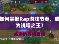 如何掌握Rap游戲節(jié)奏，成為說唱之王？