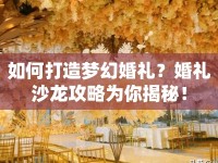 如何打造夢幻婚禮？婚禮沙龍攻略為你揭秘！