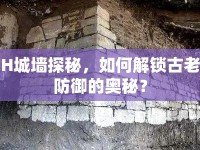 H城墻探秘，如何解鎖古老防御的奧秘？