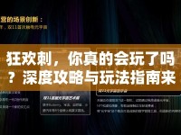 狂歡刺，你真的會玩了嗎？深度攻略與玩法指南來襲！