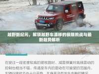 越野新紀元，解鎖越野車漂移的極限挑戰(zhàn)與最新趨勢解析