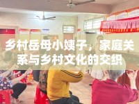 鄉(xiāng)村岳母小姨子，家庭關(guān)系與鄉(xiāng)村文化的交織