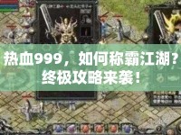 熱血999，如何稱(chēng)霸江湖？終極攻略來(lái)襲！