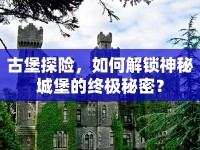 古堡探險(xiǎn)，如何解鎖神秘城堡的終極秘密？