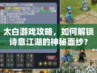 太白游戲攻略，如何解鎖詩(shī)意江湖的神秘面紗？