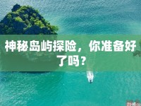 神秘島嶼探險，你準備好了嗎？