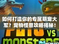 如何打造你的專屬萌寵大軍？寵物怪獸攻略揭秘！