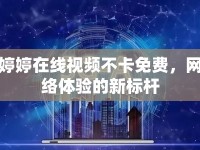 婷婷在線視頻不卡免費，網(wǎng)絡(luò)體驗的新標(biāo)桿
