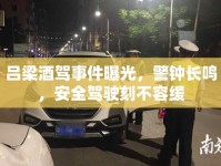 呂梁酒駕事件曝光，警鐘長(zhǎng)鳴，安全駕駛刻不容緩