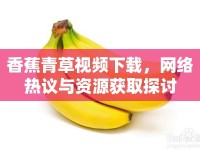 香蕉青草視頻下載，網(wǎng)絡熱議與資源獲取探討