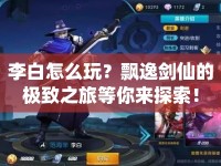 李白怎么玩？飄逸劍仙的極致之旅等你來探索！