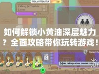 如何解鎖小黃油深層魅力？全面攻略帶你玩轉(zhuǎn)游戲！