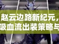 趙云邊路新紀(jì)元，吸血流出裝策略與銘文搭配全面解析