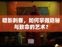 暗影刺客，如何掌握隱秘與致命的藝術(shù)？