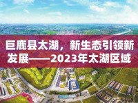 巨鹿縣太湖，新生態(tài)引領(lǐng)新發(fā)展——2023年太湖區(qū)域最新發(fā)展動(dòng)態(tài)