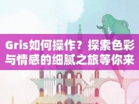 Gris如何操作？探索色彩與情感的細膩之旅等你來揭秘！
