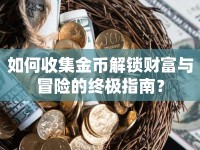 如何收集金幣解鎖財富與冒險的終極指南？