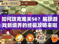 如何攻克難關(guān)56？解鎖游戲新境界的終極攻略來(lái)啦！
