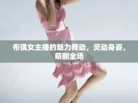 布偶女主播的魅力舞動(dòng)，靈動(dòng)身姿，萌翻全場(chǎng)