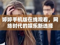 婷婷手機(jī)版在線觀看，網(wǎng)絡(luò)時(shí)代的娛樂新選擇