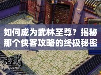 如何成為武林至尊？揭秘那個(gè)俠客攻略的終極秘密