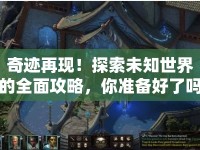 奇跡再現(xiàn)！探索未知世界的全面攻略，你準(zhǔn)備好了嗎？
