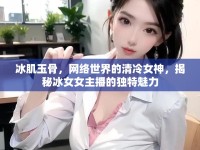 冰肌玉骨，網(wǎng)絡(luò)世界的清冷女神，揭秘冰女女主播的獨(dú)特魅力