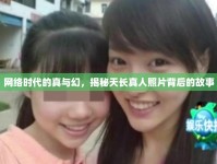 網(wǎng)絡(luò)時代的真與幻，揭秘天長真人照片背后的故事