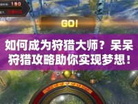 如何成為狩獵大師？呆呆狩獵攻略助你實(shí)現(xiàn)夢(mèng)想！