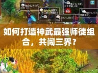 如何打造神武最強(qiáng)師徒組合，共闖三界？
