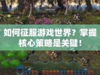 如何征服游戲世界？掌握核心策略是關(guān)鍵！