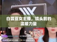 白蕓豆女主播，鏡頭前的溫暖力量