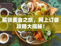 解鎖美食之旅，網(wǎng)上訂餐攻略大揭秘！