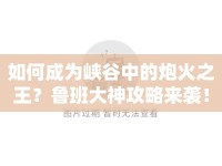 如何成為峽谷中的炮火之王？魯班大神攻略來襲！