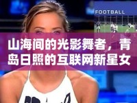 山海間的光影舞者，青島日照的互聯(lián)網(wǎng)新星女主播