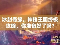 冰封奇緣，神秘王國終極攻略，你準(zhǔn)備好了嗎？