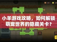小羊游戲攻略，如何解鎖萌寵世界的隱藏關(guān)卡？
