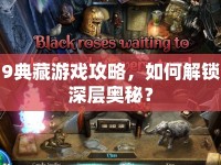 9典藏游戲攻略，如何解鎖深層奧秘？