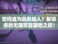 如何成為逃脫超人？解鎖你的無限可能冒險(xiǎn)之旅！