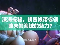 深海探秘，螃蟹娘帶你領(lǐng)略未知海域的魅力？
