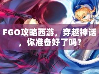 FGO攻略西游，穿越神話，你準(zhǔn)備好了嗎？
