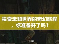 探索未知世界的奇幻旅程，你準(zhǔn)備好了嗎？