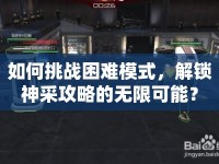如何挑戰(zhàn)困難模式，解鎖神采攻略的無限可能？