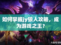 如何掌握jy狼人攻略，成為游戲之王？
