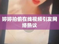婷婷拍偷在線視頻引發(fā)網(wǎng)絡(luò)熱議