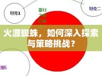 火源蜘蛛，如何深入探索與策略挑戰(zhàn)？